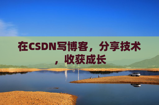 在CSDN写博客，分享技术，收获成长